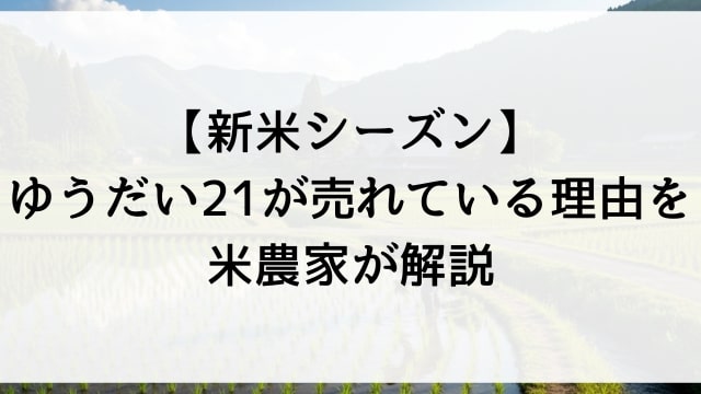 【新米シーズン】ゆうだい21が売れている理由を米農家が解説