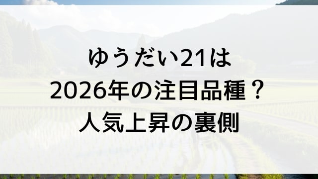 ゆうだい21は2026年の注目品種？人気上昇の裏側