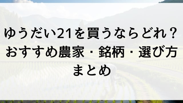 ゆうだい21を買うならどれ？おすすめ米農家・銘柄・選び方まとめ