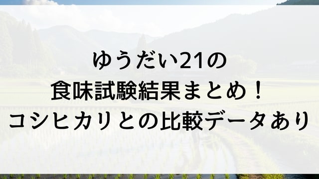 ゆうだい21の食味試験結果まとめ！コシヒカリとの比較データあり